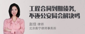 工程合同到期债务，不还公安局会解决吗