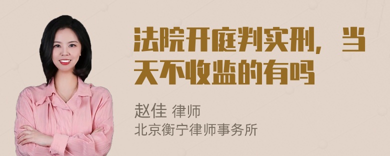 法院开庭判实刑，当天不收监的有吗