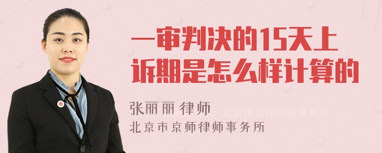 一审判决的15天上诉期是怎么样计算的