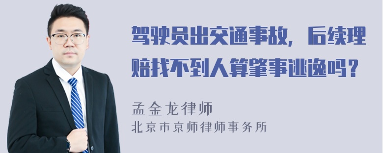 驾驶员出交通事故，后续理赔找不到人算肇事逃逸吗？