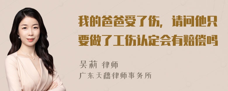 我的爸爸受了伤，请问他只要做了工伤认定会有赔偿吗