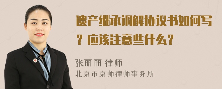 遗产继承调解协议书如何写？应该注意些什么？