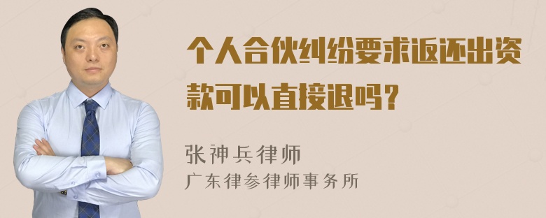 个人合伙纠纷要求返还出资款可以直接退吗？