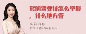 套的驾驶证怎么举报，什么地方管