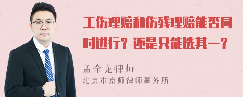 工伤理赔和伤残理赔能否同时进行？还是只能选其一？