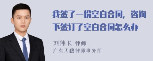 我签了一份空白合同，咨询下签订了空白合同怎么办