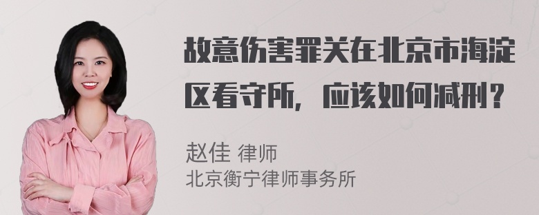 故意伤害罪关在北京市海淀区看守所，应该如何减刑？