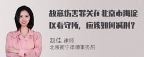 故意伤害罪关在北京市海淀区看守所，应该如何减刑？