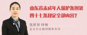 山东省未成年人保护条例第四十七条规定全部内容？