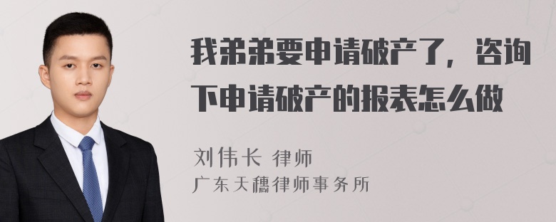 我弟弟要申请破产了，咨询下申请破产的报表怎么做