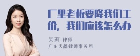 厂里老板要降我们工价，我们应该怎么办