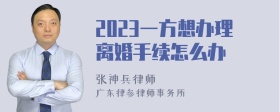 2023一方想办理离婚手续怎么办