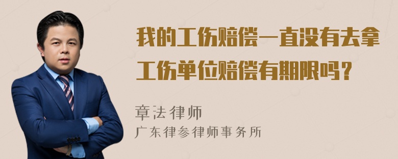 我的工伤赔偿一直没有去拿工伤单位赔偿有期限吗？