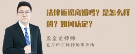 法律诉讼离婚吗？是怎么样的？如何认定？