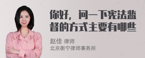 你好，问一下宪法监督的方式主要有哪些