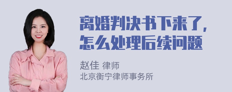 离婚判决书下来了，怎么处理后续问题