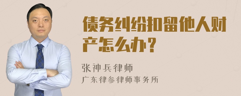 债务纠纷扣留他人财产怎么办？