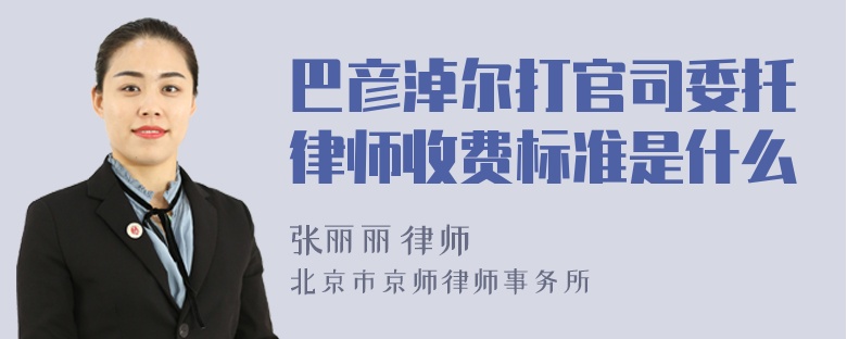 巴彦淖尔打官司委托律师收费标准是什么