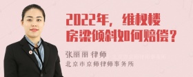 2022年，维权楼房梁倾斜如何赔偿？