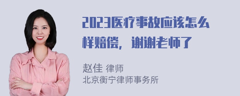 2023医疗事故应该怎么样赔偿，谢谢老师了