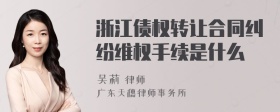 浙江债权转让合同纠纷维权手续是什么