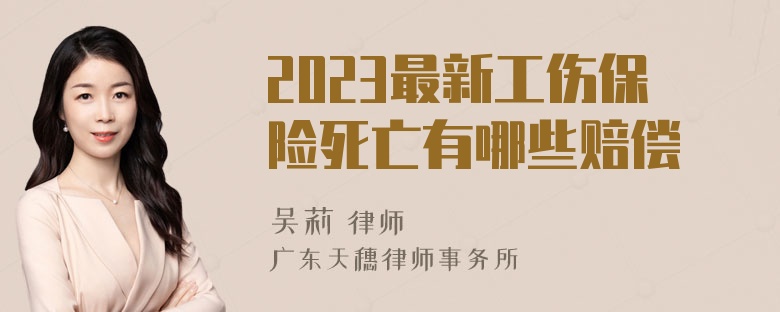 2023最新工伤保险死亡有哪些赔偿