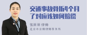 交通事故骨折4个月了对应该如何赔偿