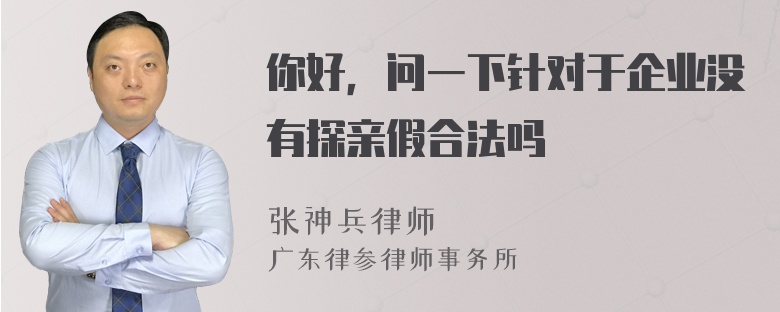 你好，问一下针对于企业没有探亲假合法吗