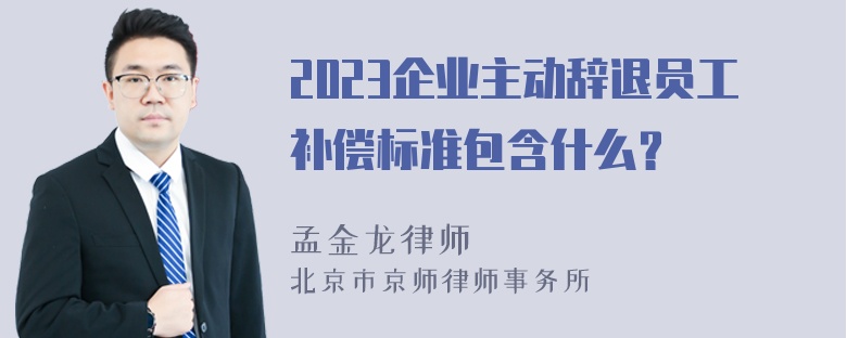 2023企业主动辞退员工补偿标准包含什么？