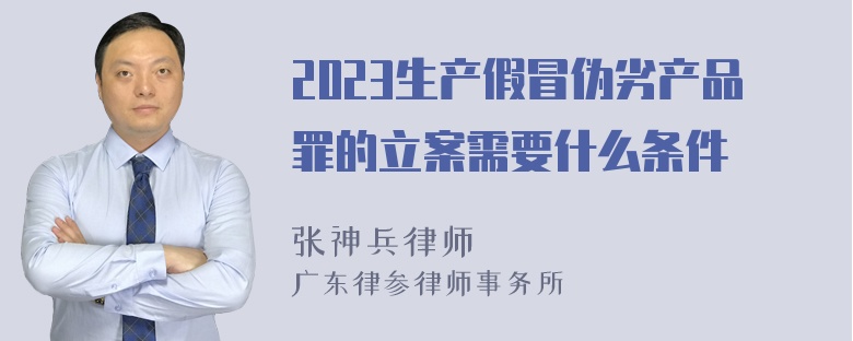 2023生产假冒伪劣产品罪的立案需要什么条件