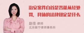 治安案件自首是否能从轻处罚，具体的法律规定是什么