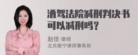 酒驾法院减刑判决书可以减刑吗？