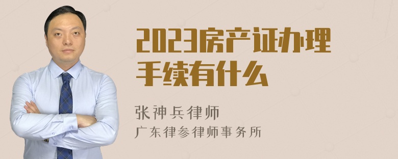 2023房产证办理手续有什么