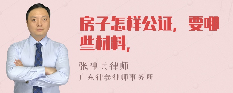 房子怎样公证，要哪些材料，