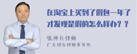 在淘宝上买到了假包一年了才发现是假的怎么样办？？