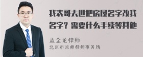 我表哥去世把房屋名字改我名字？需要什么手续等其他