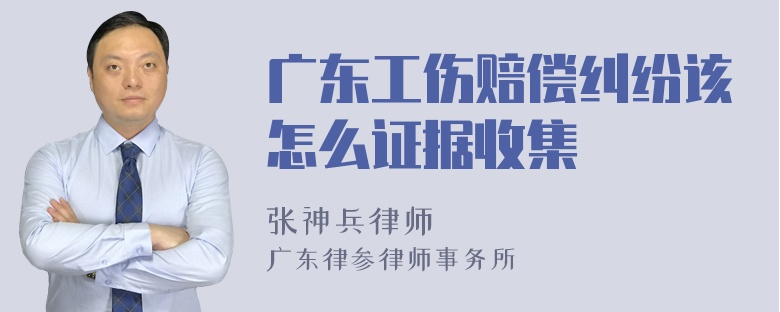 广东工伤赔偿纠纷该怎么证据收集