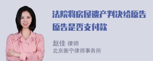 法院将房屋遗产判决给原告原告是否支付款