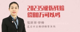 20235级伤残赔偿80万可以吗