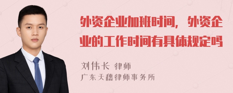 外资企业加班时间，外资企业的工作时间有具体规定吗