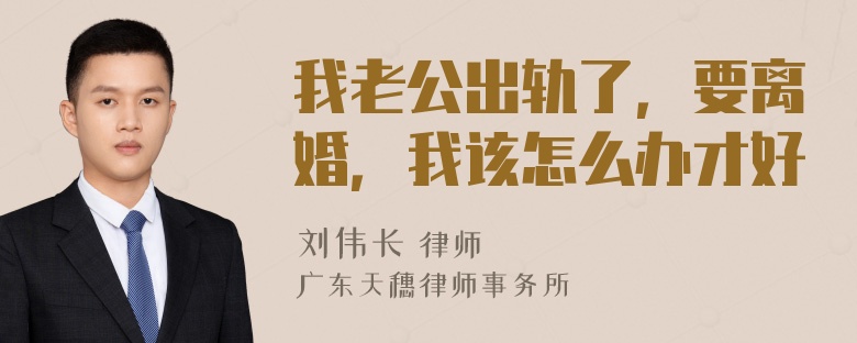 我老公出轨了，要离婚，我该怎么办才好