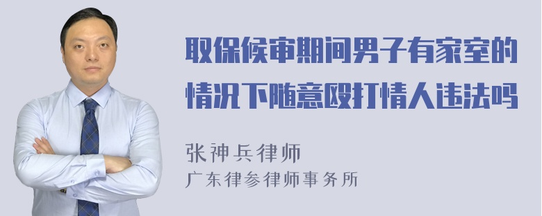 取保候审期间男子有家室的情况下随意殴打情人违法吗