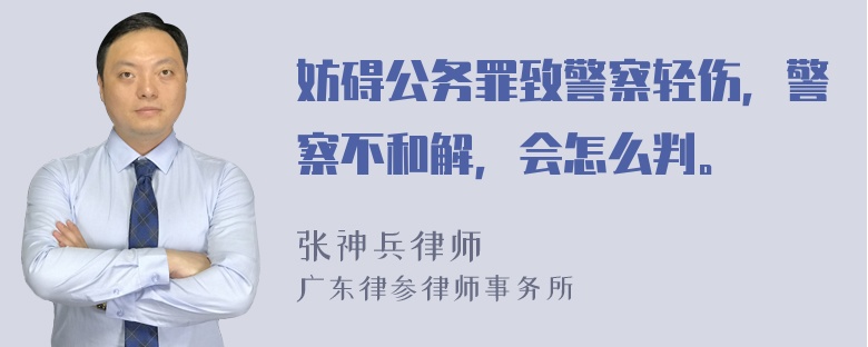 妨碍公务罪致警察轻伤，警察不和解，会怎么判。