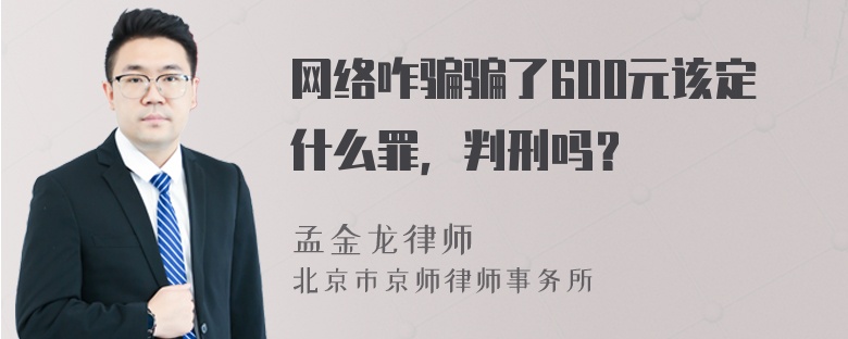 网络咋骗骗了600元该定什么罪，判刑吗？