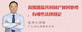 离婚遗漏共同财产如何处理，有哪些法律规定