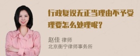 行政复议无正当理由不予受理要怎么处理呢？