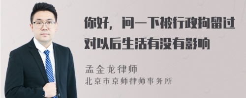 你好，问一下被行政拘留过对以后生活有没有影响