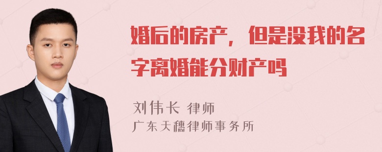 婚后的房产，但是没我的名字离婚能分财产吗