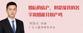 婚后的房产，但是没我的名字离婚能分财产吗