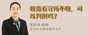 收监看守所不收，可以判刑吗？